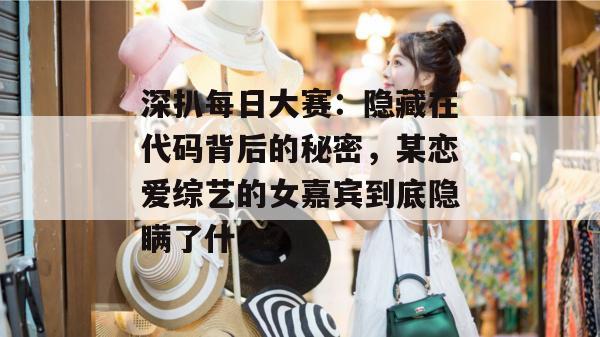 深扒每日大赛：隐藏在代码背后的秘密，某恋爱综艺的女嘉宾到底隐瞒了什么？