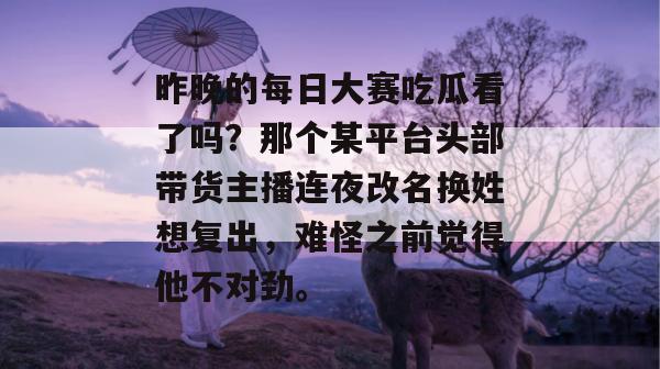 昨晚的每日大赛吃瓜看了吗?那个某平台头部带货主播连夜改名换姓想复出,难怪之前觉得他不对劲。 昨晚的每日大赛吃瓜看了吗?那个某平台头部带货主播连夜改名换姓想复出,难怪之前觉得他不对劲。