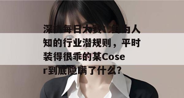 深扒每日大赛:鲜为人知的行业潜规则,平时装得很乖的某Coser到底隐瞒了什么? 深扒每日大赛:鲜为人知的行业潜规则,平时装得很乖的某Coser到底隐瞒了什么?