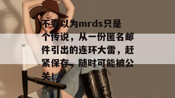 不要以为mrds只是个传说，从一份匿名邮件引出的连环大雷，赶紧保存，随时可能被公关！