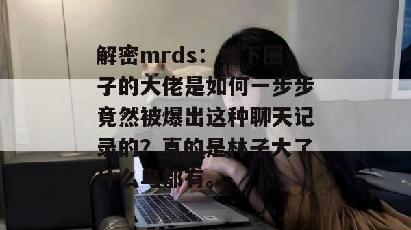 解密mrds：地下圈子的大佬是如何一步步竟然被爆出这种聊天记录的？真的是林子大了什么鸟都有。