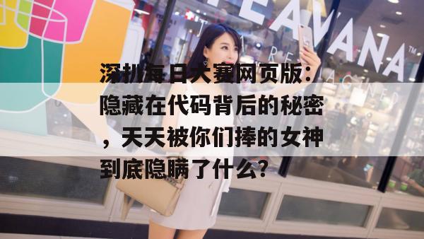 深扒每日大赛网页版：隐藏在代码背后的秘密，天天被你们捧的女神到底隐瞒了什么？